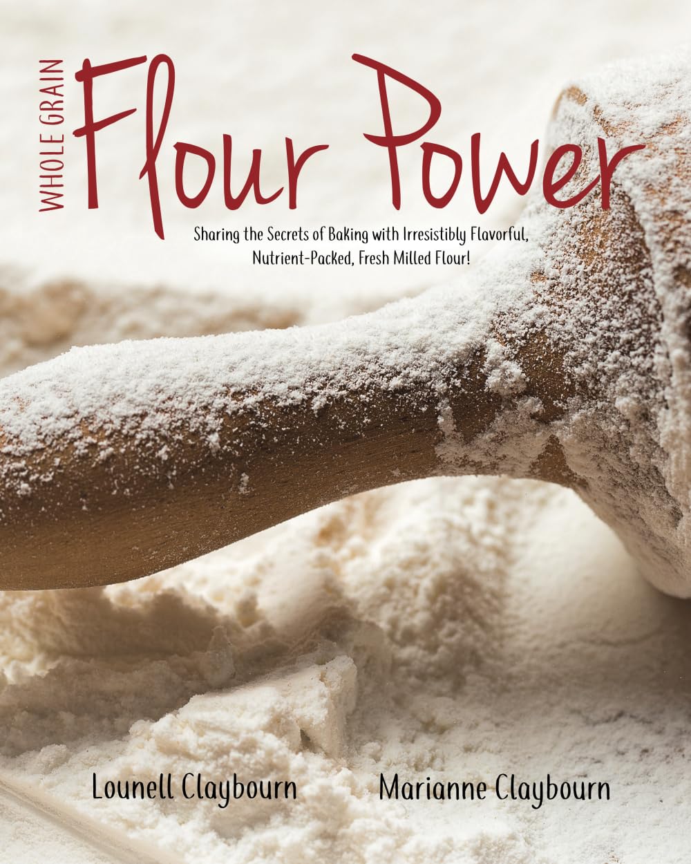 Whole Grain Flour Power: Sharing the Secrets of Baking with Irresistibly Flavorful, Nutrient-packed, Fresh Milled Flour!